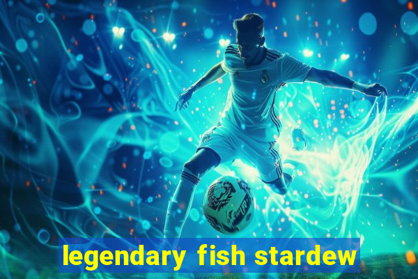 legendary fish stardew